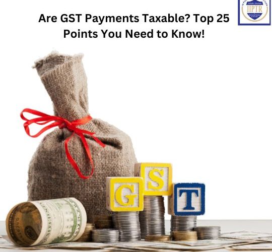 Are GST Payments Taxable Top 25 Points You Need to Know!