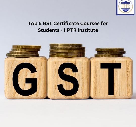 Top 5 GST Certificate Courses for Students - IIPTR Institute