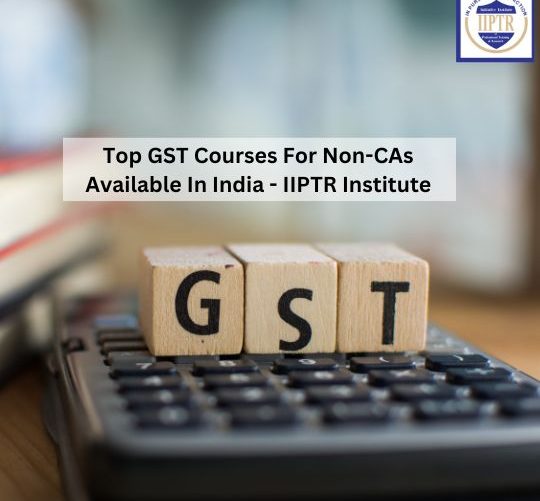 Top GST Courses For Non-CAs Available In India - IIPTR Institute