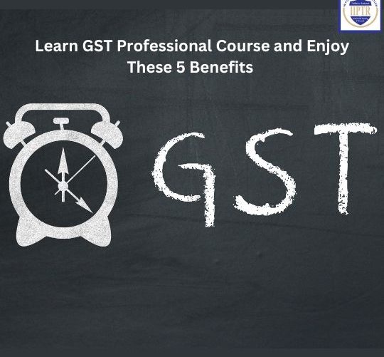 Learn GST Professional Course and Enjoy These 5 Benefits