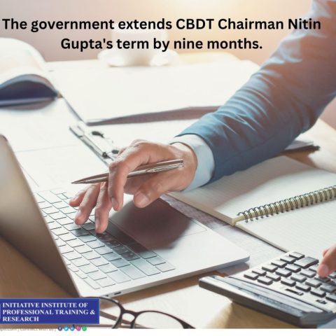 The government extends CBDT Chairman Nitin Gupta's term by nine months.